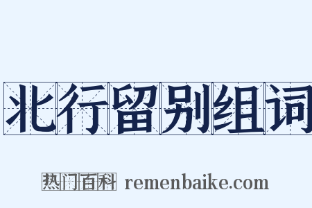 北行留别组词是什么意思的图片